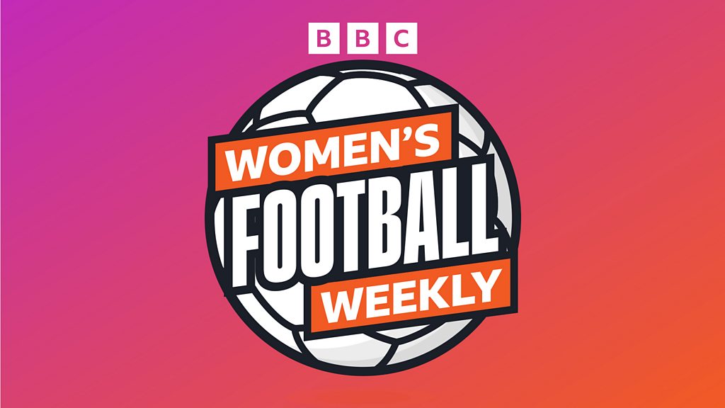 BBC Women’s Football Weekly