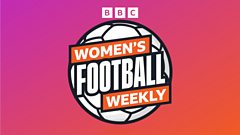 BBC Women’s Football Weekly